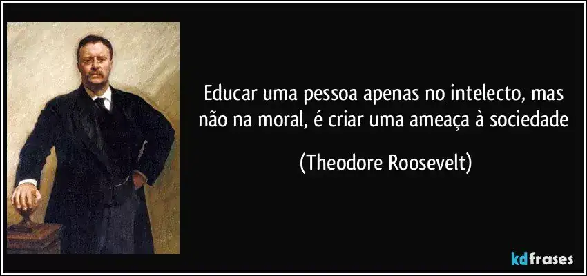 Theodore Roosevelt quote in Portuguese about moral education: Educar uma pessoa apenas no intelecto, mas não na moral, é criar uma ameaça à sociedade